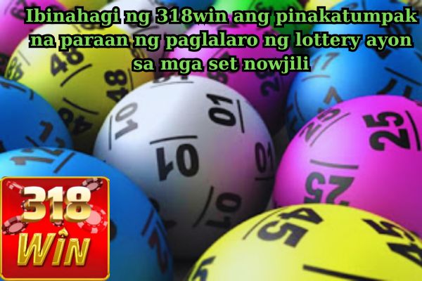 Ibinahagi ng 318win ang pinakatumpak na paraan ng paglalaro ng lottery ayon sa mga set nowjili.jpg