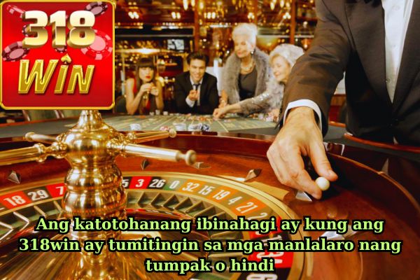 Ang katotohanang ibinahagi ay kung ang 318win ay tumitingin sa mga manlalaro nang tumpak o hindi.jpg