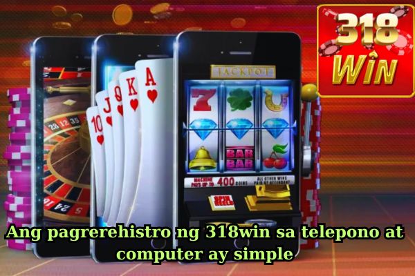 Ang pagrerehistro ng 318win sa telepono at computer ay simple.jpg