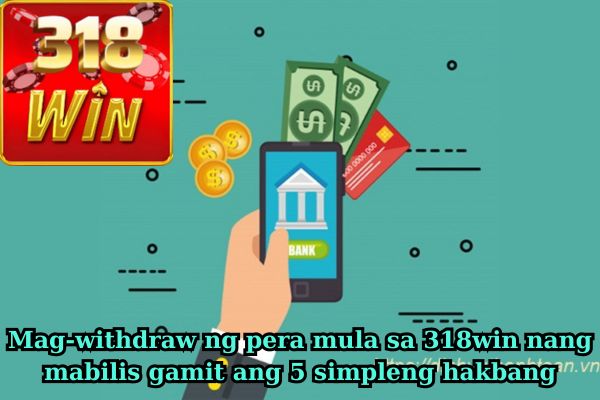 Mag-withdraw ng pera mula sa 318win nang mabilis gamit ang 5 simpleng hakbang.jpg