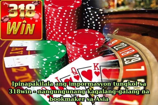 Ipinapakilala ang impormasyon tungkol sa 318win - nangungunang kagalang-galang na bookmaker sa Asia.jpg