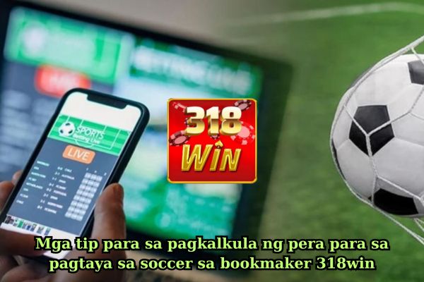 Mga tip para sa pagkalkula ng pera para sa pagtaya sa soccer sa bookmaker 318win.jpg