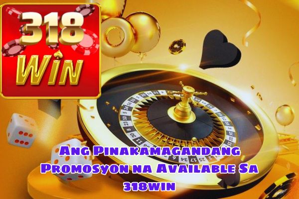 Ang Pinakamagandang Promosyon na Available Sa 318win