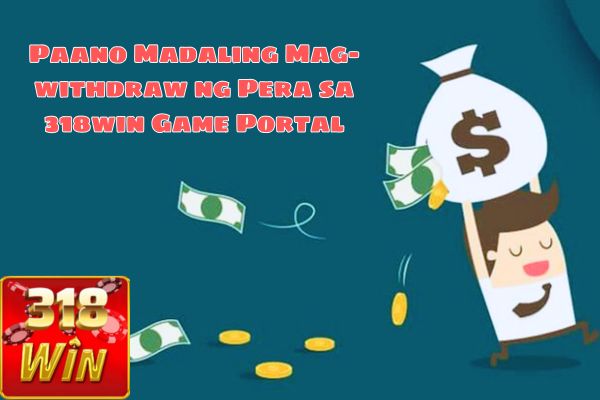 Paano Madaling Mag-withdraw ng Pera sa 318win Game Portal