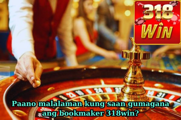 Paano malalaman kung saan gumagana ang bookmaker 318win?