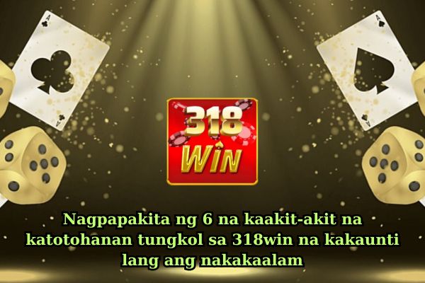 Nagpapakita ng 6 na kaakit-akit na katotohanan tungkol sa 318win na kakaunti lang ang nakakaalam