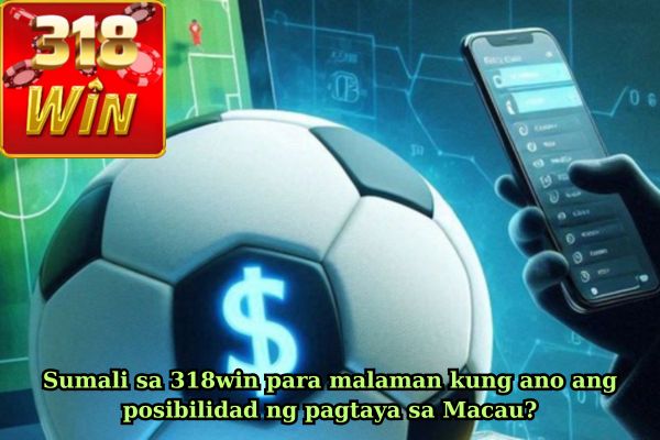 Sumali sa 318win para malaman kung ano ang posibilidad ng pagtaya sa Macau?