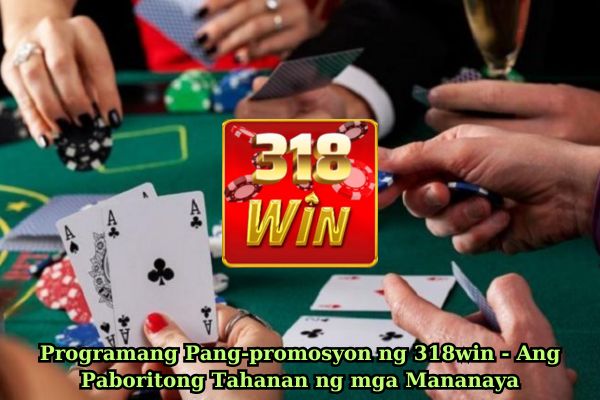 Programang Pang-promosyon ng 318win - Ang Paboritong Tahanan ng mga Mananaya