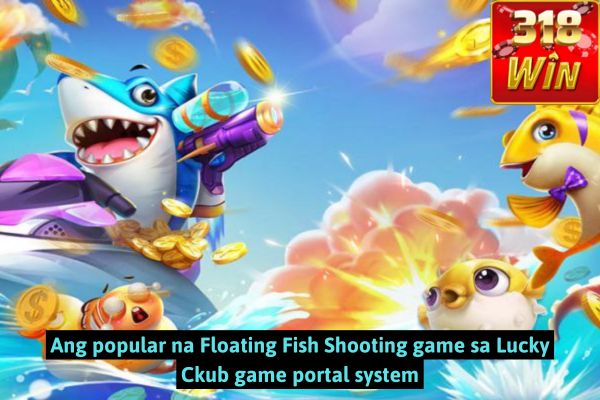 Ang popular na Floating Fish Shooting game sa Lucky Ckub game portal system