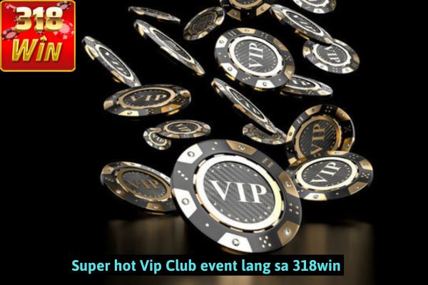 Super hot Vip Club event lang sa 318win