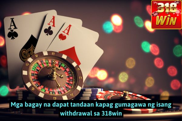 Mga bagay na dapat tandaan kapag gumagawa ng isang withdrawal sa 318win