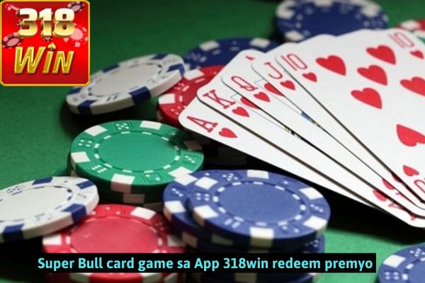 Super Bull card game sa App 318win redeem premyo